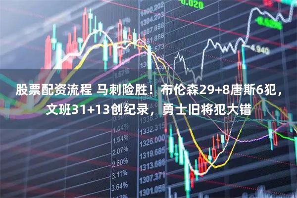 股票配资流程 马刺险胜！布伦森29+8唐斯6犯，文班31+13创纪录，勇士旧将犯大错