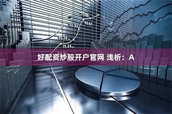好配资炒股开户官网 浅析：A